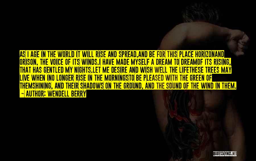 Wendell Berry Quotes: As I Age In The World It Will Rise And Spread,and Be For This Place Horizonand Orison, The Voice Of