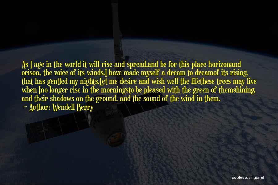 Wendell Berry Quotes: As I Age In The World It Will Rise And Spread,and Be For This Place Horizonand Orison, The Voice Of