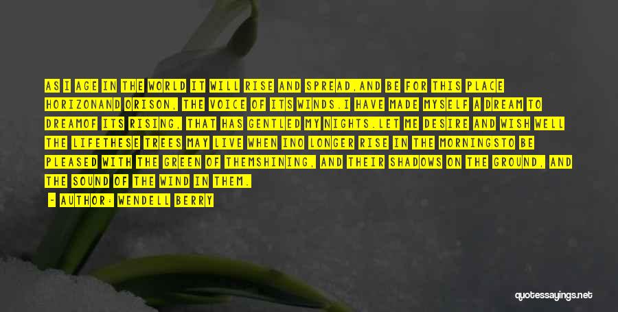 Wendell Berry Quotes: As I Age In The World It Will Rise And Spread,and Be For This Place Horizonand Orison, The Voice Of