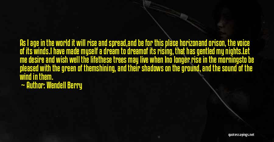 Wendell Berry Quotes: As I Age In The World It Will Rise And Spread,and Be For This Place Horizonand Orison, The Voice Of