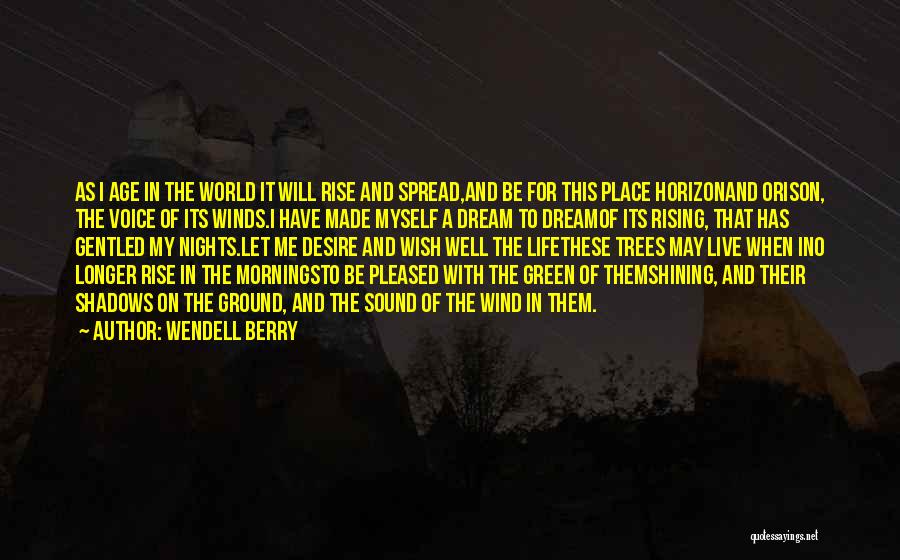 Wendell Berry Quotes: As I Age In The World It Will Rise And Spread,and Be For This Place Horizonand Orison, The Voice Of