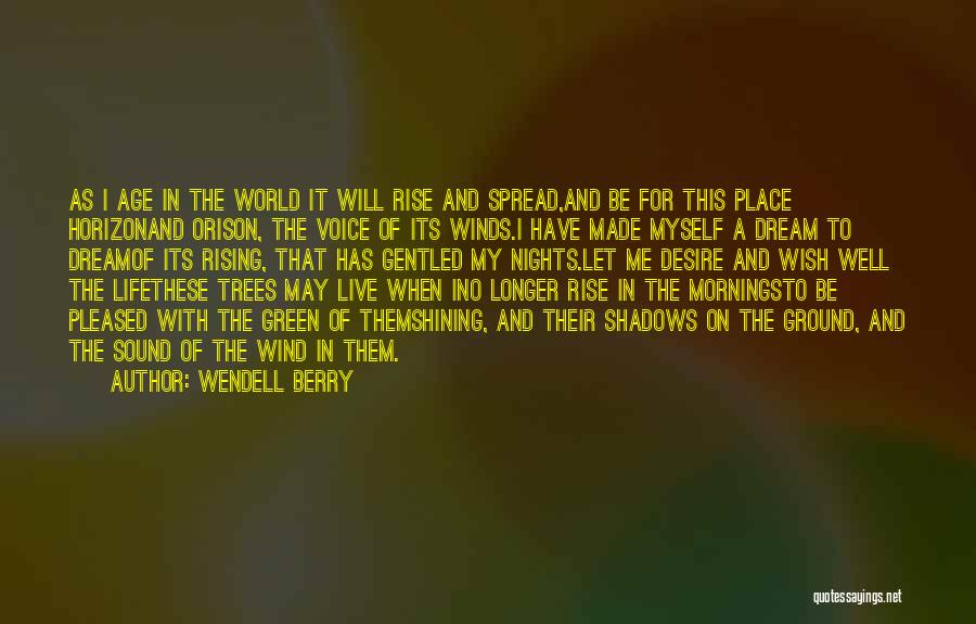 Wendell Berry Quotes: As I Age In The World It Will Rise And Spread,and Be For This Place Horizonand Orison, The Voice Of