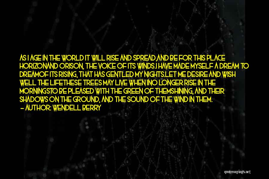 Wendell Berry Quotes: As I Age In The World It Will Rise And Spread,and Be For This Place Horizonand Orison, The Voice Of