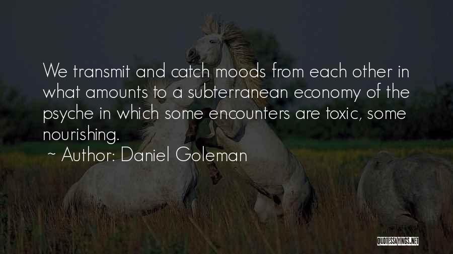 Daniel Goleman Quotes: We Transmit And Catch Moods From Each Other In What Amounts To A Subterranean Economy Of The Psyche In Which