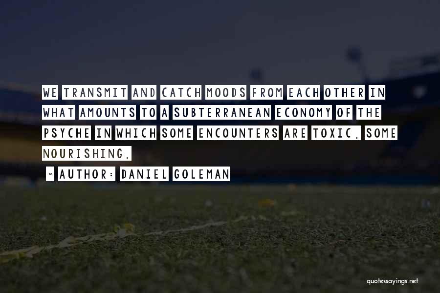 Daniel Goleman Quotes: We Transmit And Catch Moods From Each Other In What Amounts To A Subterranean Economy Of The Psyche In Which