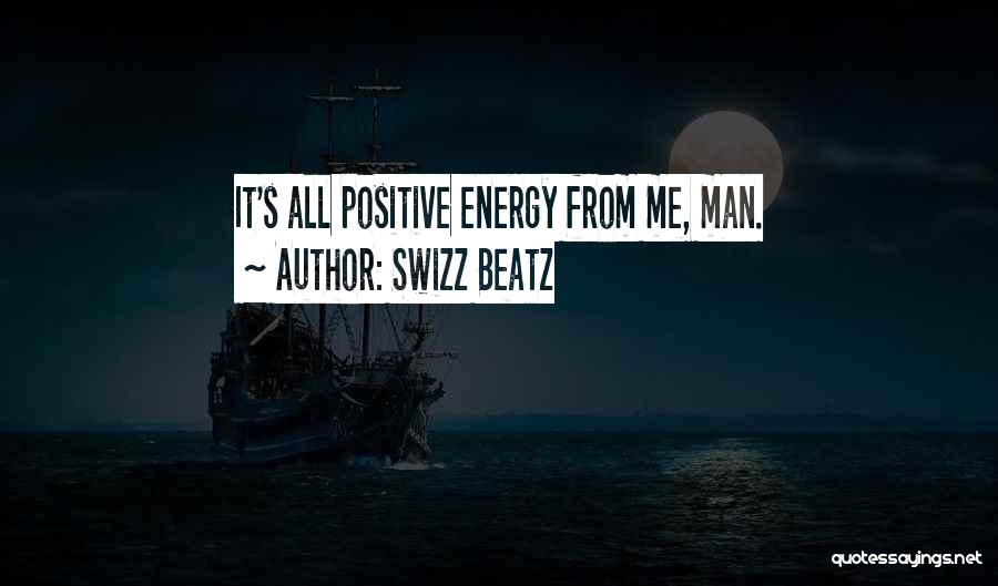 Swizz Beatz Quotes: It's All Positive Energy From Me, Man.