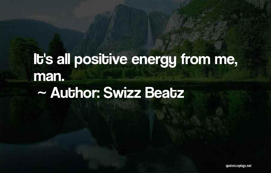 Swizz Beatz Quotes: It's All Positive Energy From Me, Man.