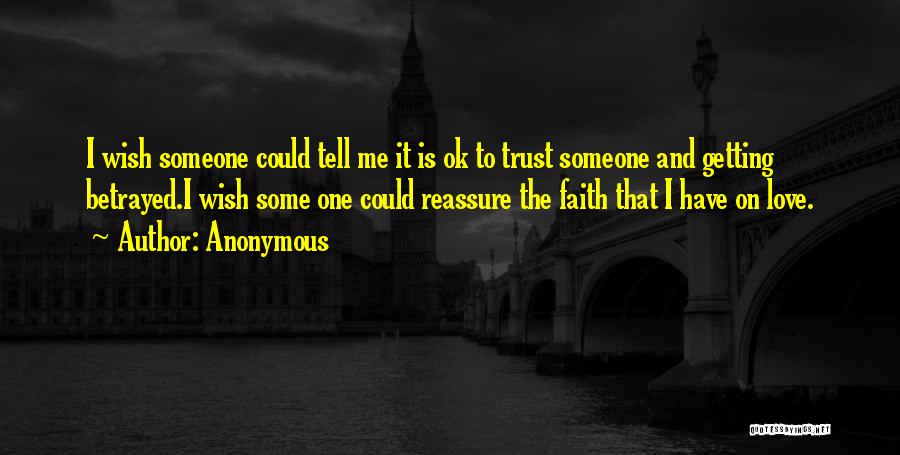 Anonymous Quotes: I Wish Someone Could Tell Me It Is Ok To Trust Someone And Getting Betrayed.i Wish Some One Could Reassure