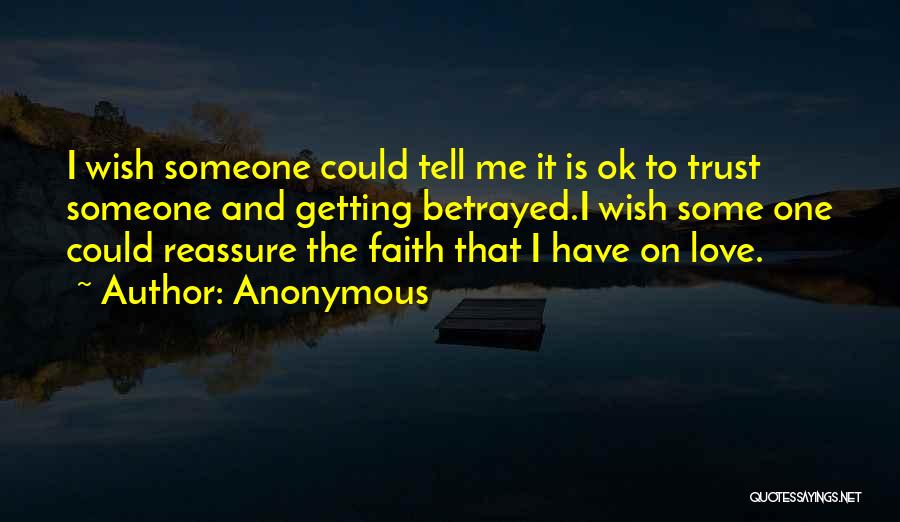 Anonymous Quotes: I Wish Someone Could Tell Me It Is Ok To Trust Someone And Getting Betrayed.i Wish Some One Could Reassure