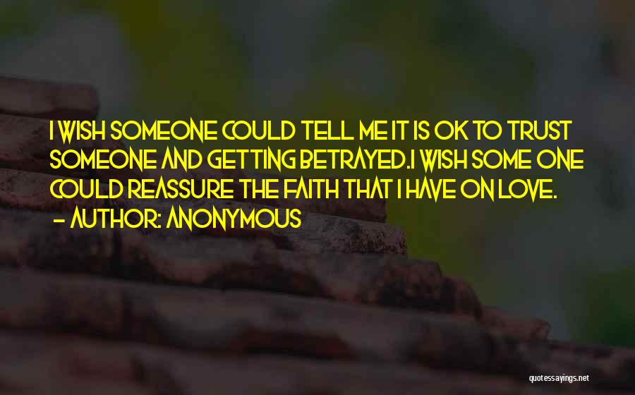 Anonymous Quotes: I Wish Someone Could Tell Me It Is Ok To Trust Someone And Getting Betrayed.i Wish Some One Could Reassure