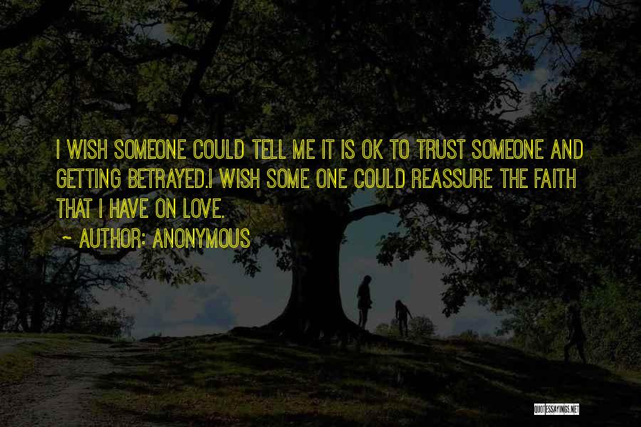 Anonymous Quotes: I Wish Someone Could Tell Me It Is Ok To Trust Someone And Getting Betrayed.i Wish Some One Could Reassure