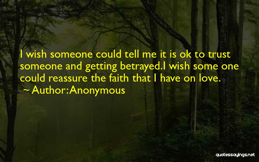 Anonymous Quotes: I Wish Someone Could Tell Me It Is Ok To Trust Someone And Getting Betrayed.i Wish Some One Could Reassure
