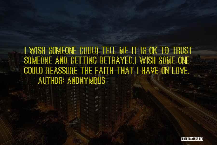 Anonymous Quotes: I Wish Someone Could Tell Me It Is Ok To Trust Someone And Getting Betrayed.i Wish Some One Could Reassure