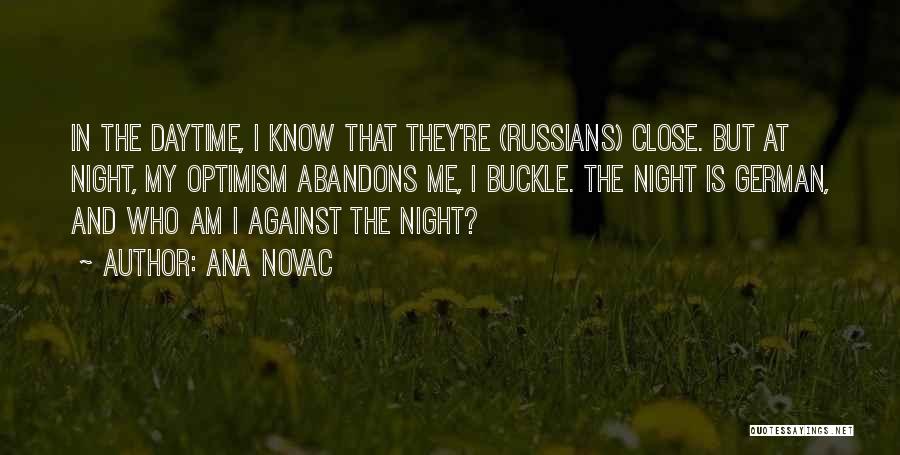 Ana Novac Quotes: In The Daytime, I Know That They're (russians) Close. But At Night, My Optimism Abandons Me, I Buckle. The Night