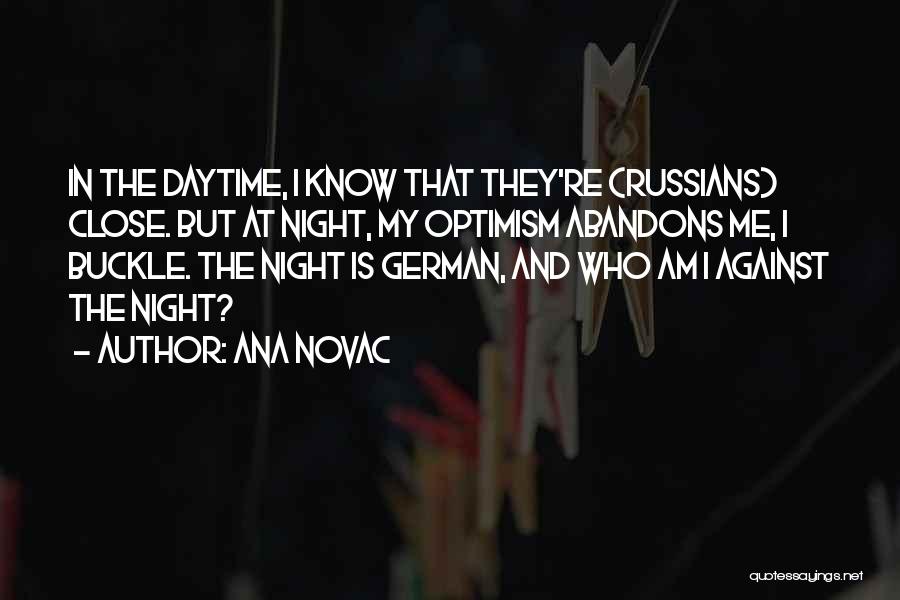 Ana Novac Quotes: In The Daytime, I Know That They're (russians) Close. But At Night, My Optimism Abandons Me, I Buckle. The Night
