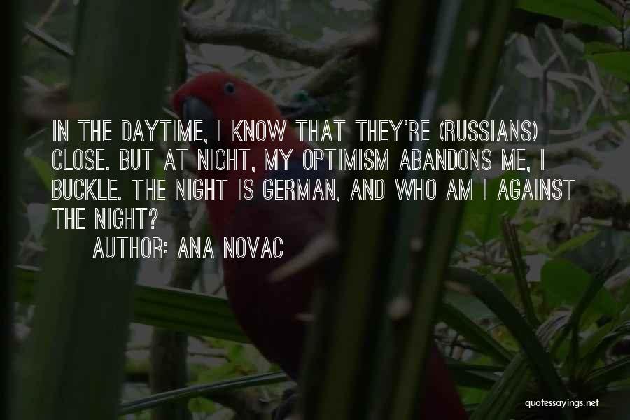 Ana Novac Quotes: In The Daytime, I Know That They're (russians) Close. But At Night, My Optimism Abandons Me, I Buckle. The Night