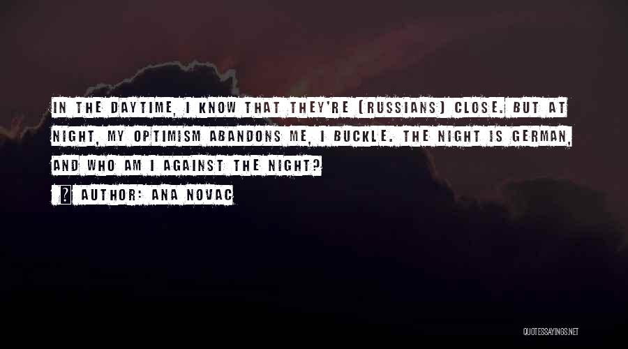 Ana Novac Quotes: In The Daytime, I Know That They're (russians) Close. But At Night, My Optimism Abandons Me, I Buckle. The Night