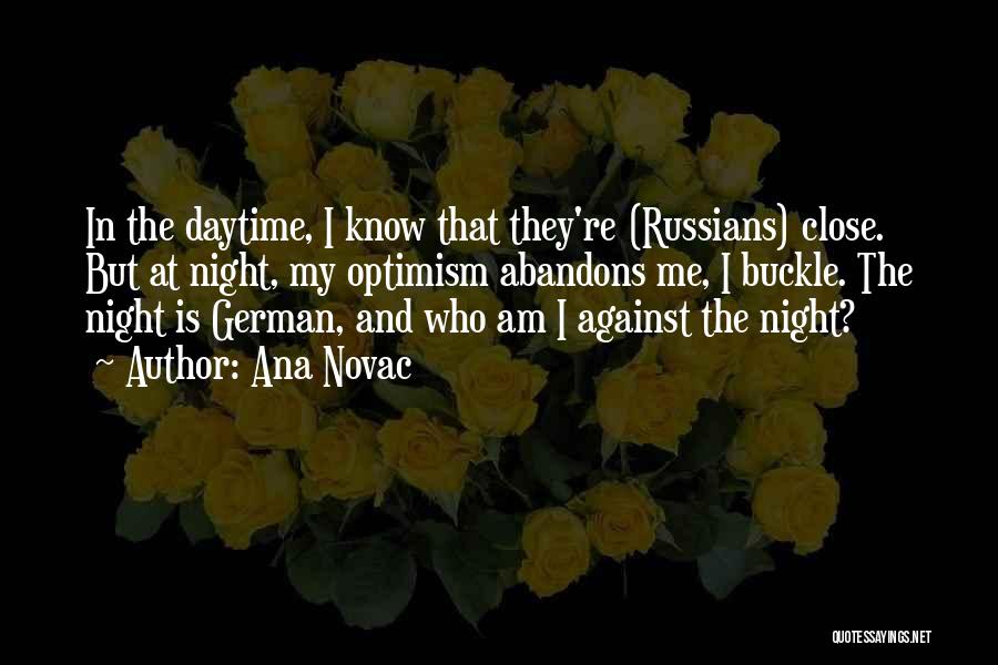 Ana Novac Quotes: In The Daytime, I Know That They're (russians) Close. But At Night, My Optimism Abandons Me, I Buckle. The Night