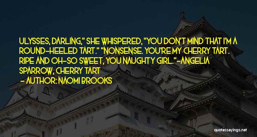 Naomi Brooks Quotes: Ulysses, Darling, She Whispered, You Don't Mind That I'm A Round-heeled Tart. Nonsense. You're My Cherry Tart. Ripe And Oh-so