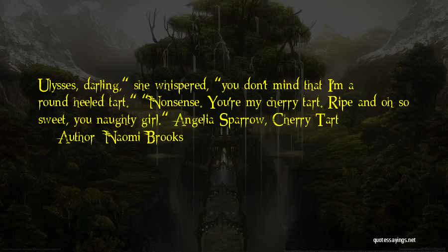 Naomi Brooks Quotes: Ulysses, Darling, She Whispered, You Don't Mind That I'm A Round-heeled Tart. Nonsense. You're My Cherry Tart. Ripe And Oh-so