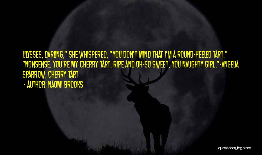 Naomi Brooks Quotes: Ulysses, Darling, She Whispered, You Don't Mind That I'm A Round-heeled Tart. Nonsense. You're My Cherry Tart. Ripe And Oh-so