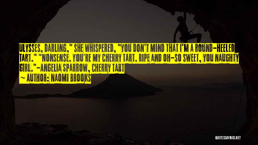 Naomi Brooks Quotes: Ulysses, Darling, She Whispered, You Don't Mind That I'm A Round-heeled Tart. Nonsense. You're My Cherry Tart. Ripe And Oh-so