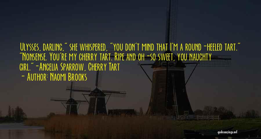 Naomi Brooks Quotes: Ulysses, Darling, She Whispered, You Don't Mind That I'm A Round-heeled Tart. Nonsense. You're My Cherry Tart. Ripe And Oh-so