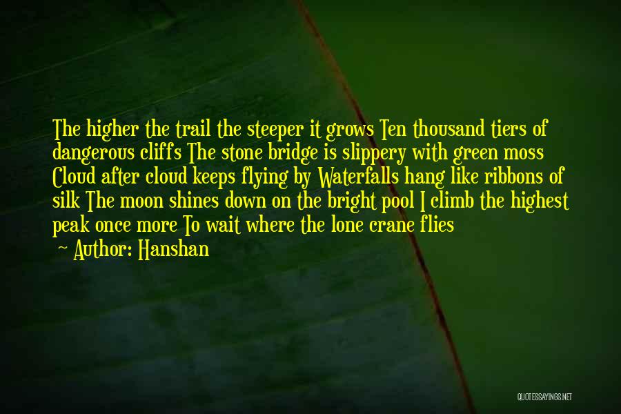 Hanshan Quotes: The Higher The Trail The Steeper It Grows Ten Thousand Tiers Of Dangerous Cliffs The Stone Bridge Is Slippery With