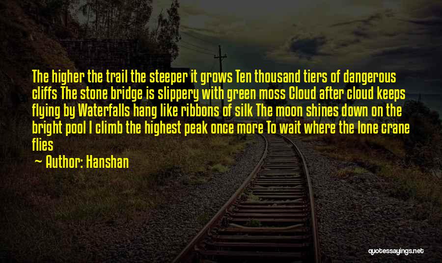 Hanshan Quotes: The Higher The Trail The Steeper It Grows Ten Thousand Tiers Of Dangerous Cliffs The Stone Bridge Is Slippery With