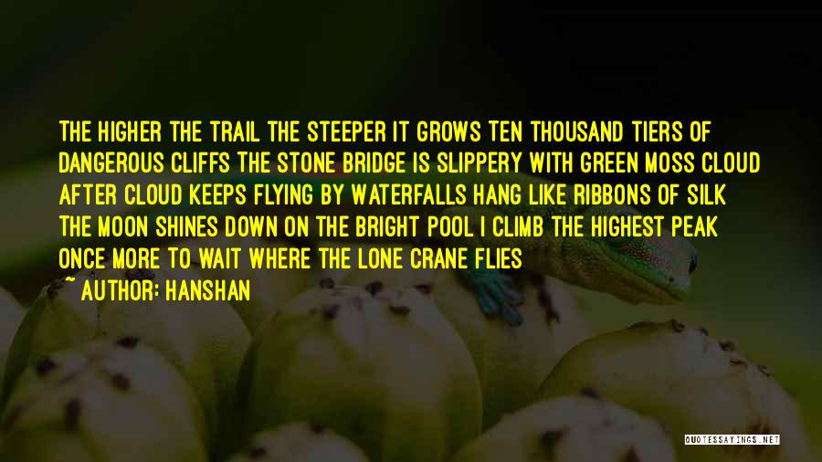 Hanshan Quotes: The Higher The Trail The Steeper It Grows Ten Thousand Tiers Of Dangerous Cliffs The Stone Bridge Is Slippery With