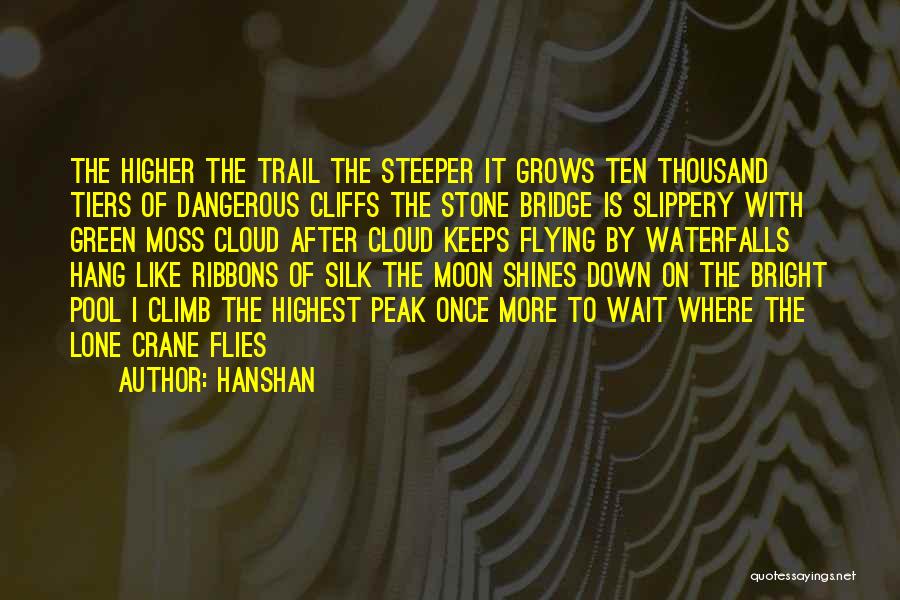 Hanshan Quotes: The Higher The Trail The Steeper It Grows Ten Thousand Tiers Of Dangerous Cliffs The Stone Bridge Is Slippery With