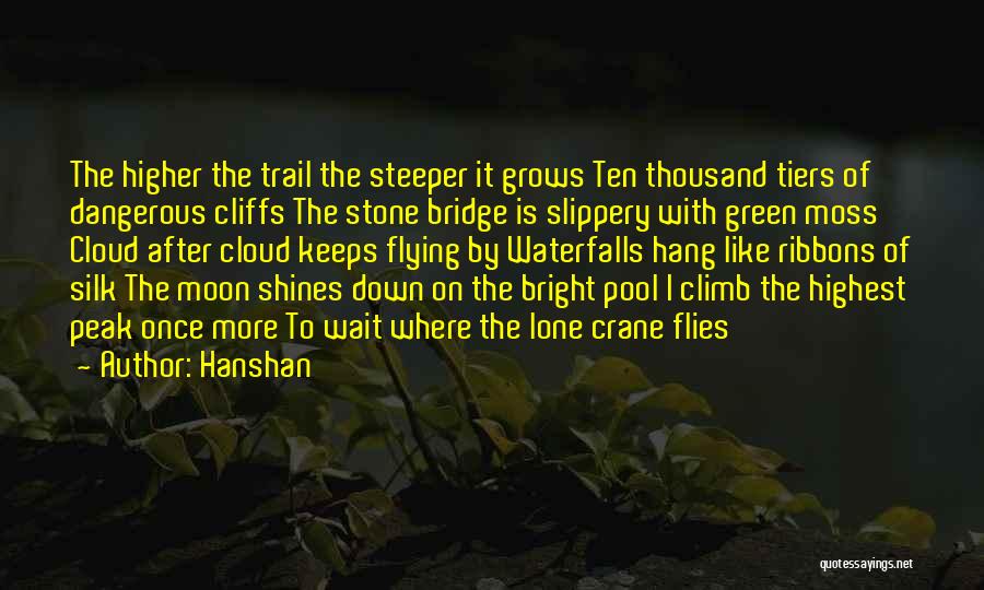 Hanshan Quotes: The Higher The Trail The Steeper It Grows Ten Thousand Tiers Of Dangerous Cliffs The Stone Bridge Is Slippery With