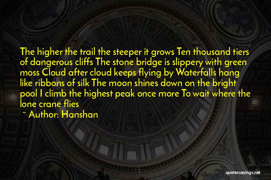 Hanshan Quotes: The Higher The Trail The Steeper It Grows Ten Thousand Tiers Of Dangerous Cliffs The Stone Bridge Is Slippery With