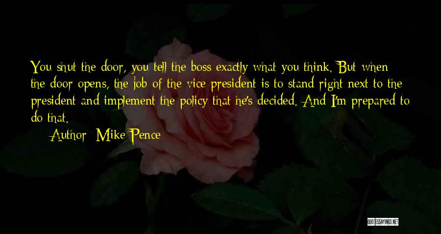 Mike Pence Quotes: You Shut The Door, You Tell The Boss Exactly What You Think. But When The Door Opens, The Job Of