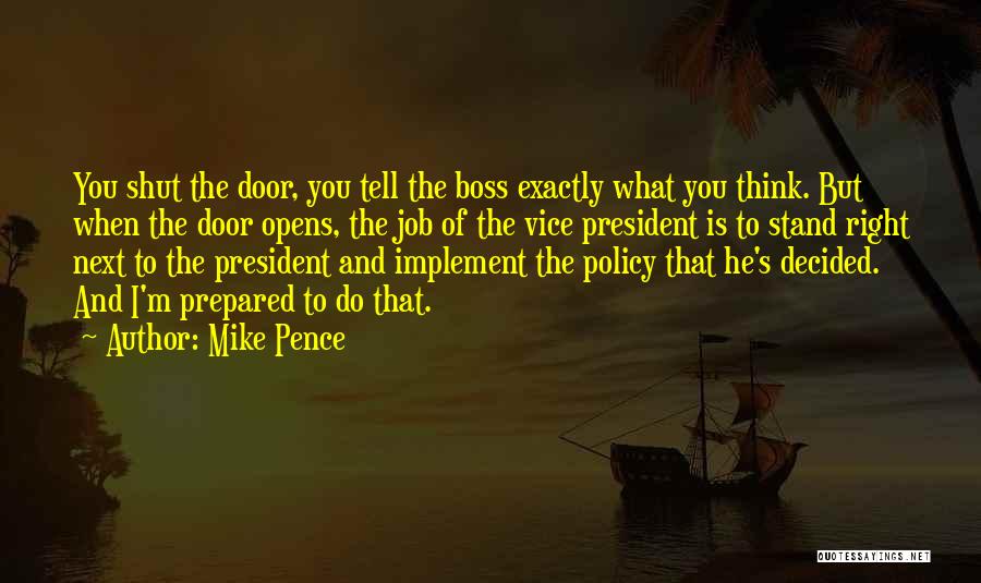 Mike Pence Quotes: You Shut The Door, You Tell The Boss Exactly What You Think. But When The Door Opens, The Job Of