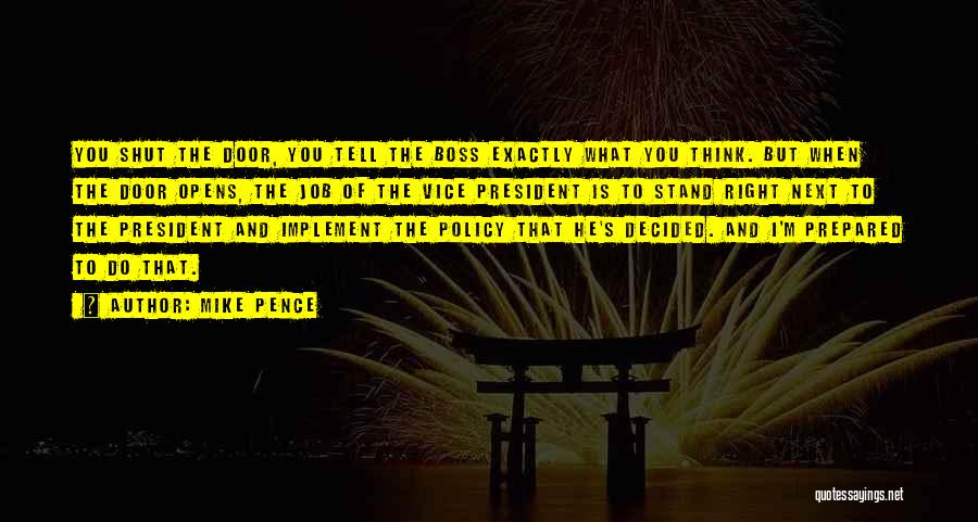 Mike Pence Quotes: You Shut The Door, You Tell The Boss Exactly What You Think. But When The Door Opens, The Job Of