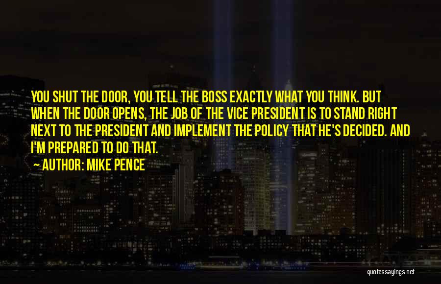 Mike Pence Quotes: You Shut The Door, You Tell The Boss Exactly What You Think. But When The Door Opens, The Job Of