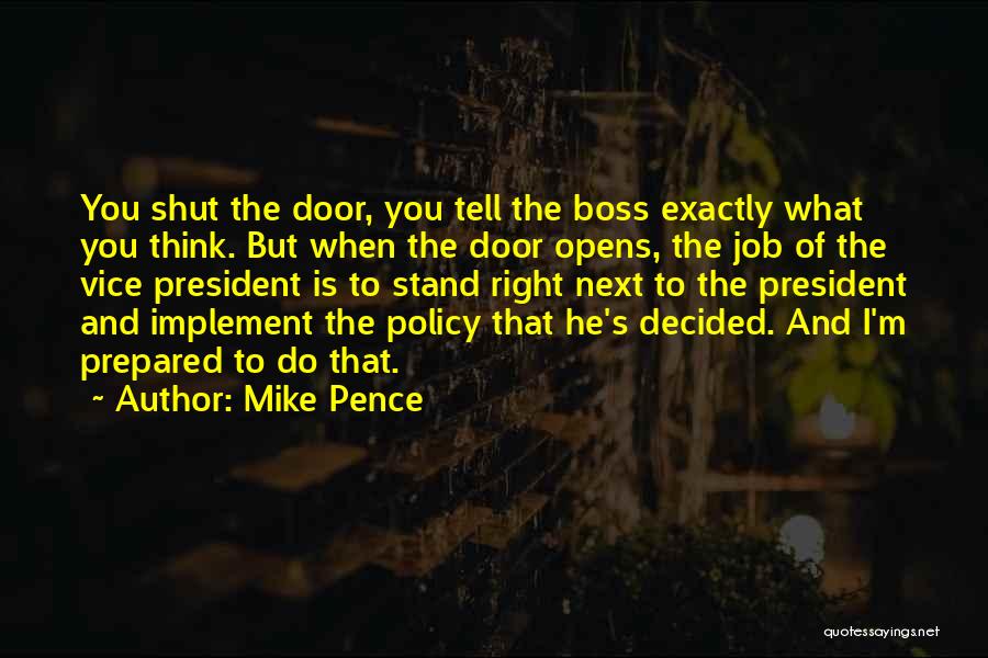 Mike Pence Quotes: You Shut The Door, You Tell The Boss Exactly What You Think. But When The Door Opens, The Job Of