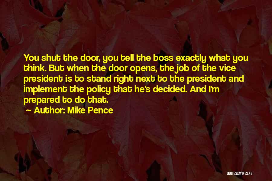 Mike Pence Quotes: You Shut The Door, You Tell The Boss Exactly What You Think. But When The Door Opens, The Job Of