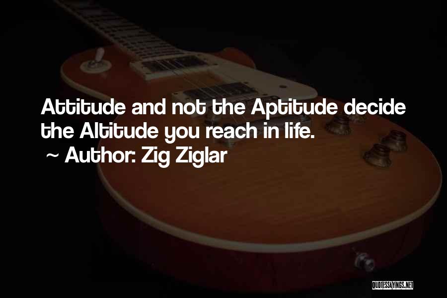 Zig Ziglar Quotes: Attitude And Not The Aptitude Decide The Altitude You Reach In Life.