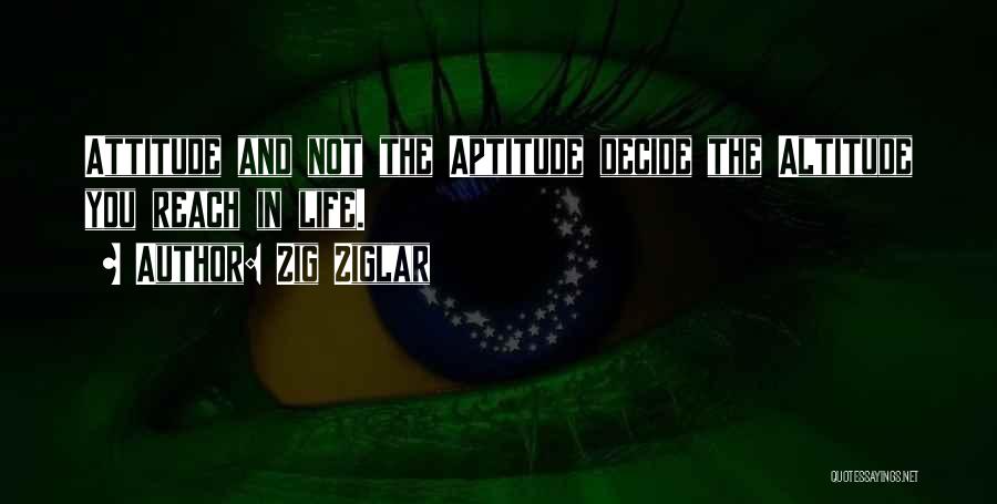 Zig Ziglar Quotes: Attitude And Not The Aptitude Decide The Altitude You Reach In Life.