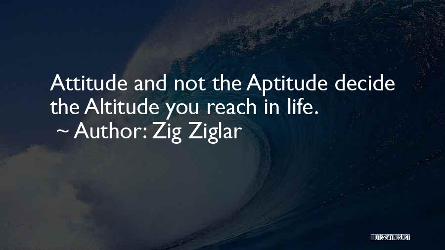 Zig Ziglar Quotes: Attitude And Not The Aptitude Decide The Altitude You Reach In Life.