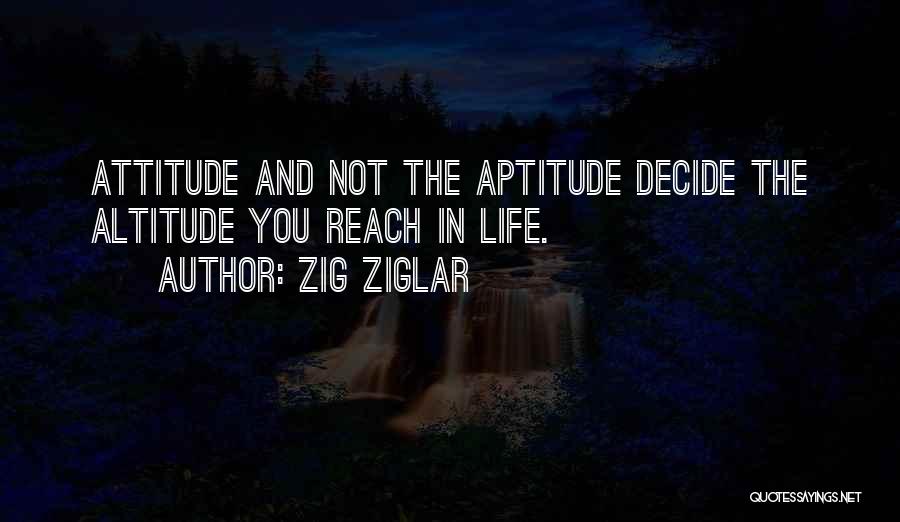 Zig Ziglar Quotes: Attitude And Not The Aptitude Decide The Altitude You Reach In Life.