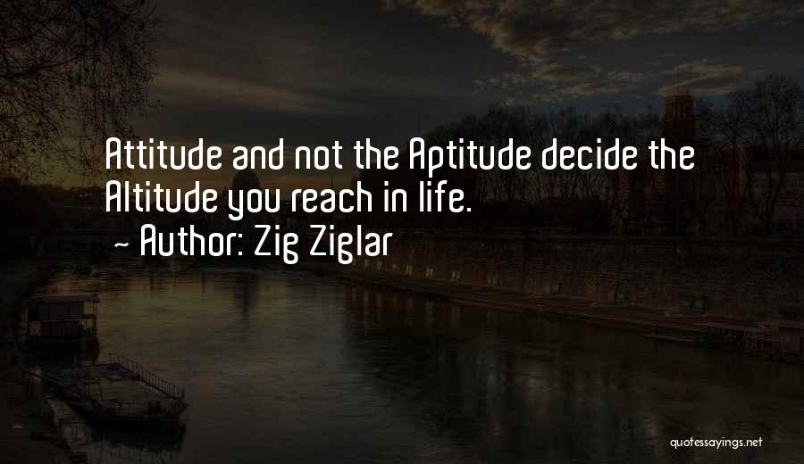 Zig Ziglar Quotes: Attitude And Not The Aptitude Decide The Altitude You Reach In Life.