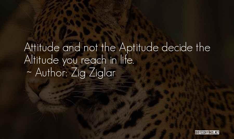 Zig Ziglar Quotes: Attitude And Not The Aptitude Decide The Altitude You Reach In Life.