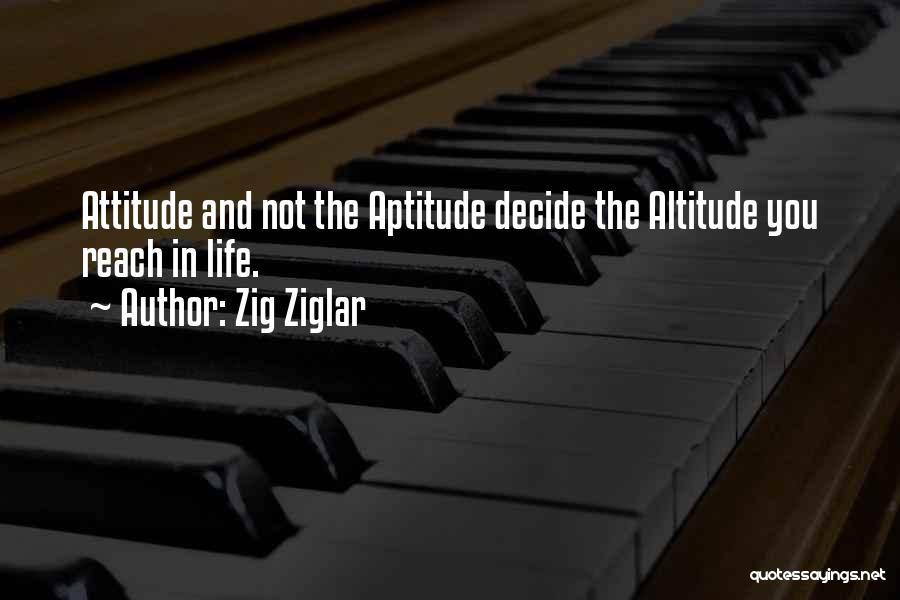 Zig Ziglar Quotes: Attitude And Not The Aptitude Decide The Altitude You Reach In Life.