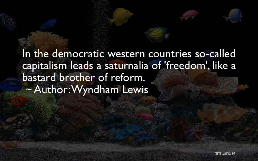 Wyndham Lewis Quotes: In The Democratic Western Countries So-called Capitalism Leads A Saturnalia Of 'freedom', Like A Bastard Brother Of Reform.