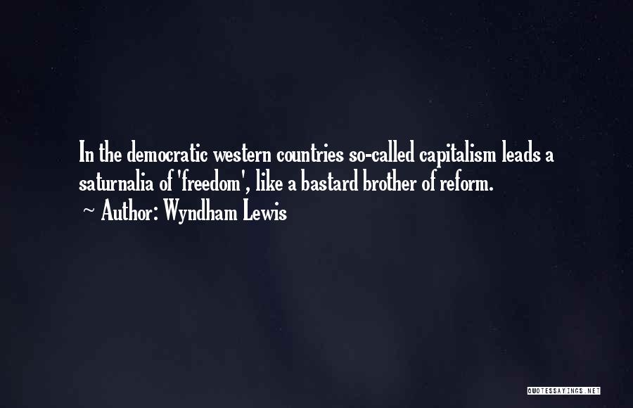 Wyndham Lewis Quotes: In The Democratic Western Countries So-called Capitalism Leads A Saturnalia Of 'freedom', Like A Bastard Brother Of Reform.