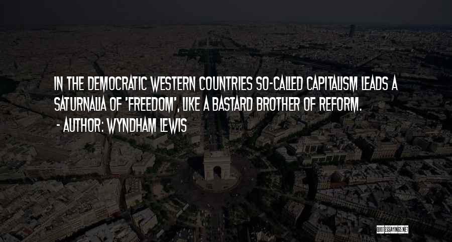 Wyndham Lewis Quotes: In The Democratic Western Countries So-called Capitalism Leads A Saturnalia Of 'freedom', Like A Bastard Brother Of Reform.