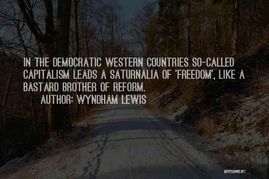 Wyndham Lewis Quotes: In The Democratic Western Countries So-called Capitalism Leads A Saturnalia Of 'freedom', Like A Bastard Brother Of Reform.